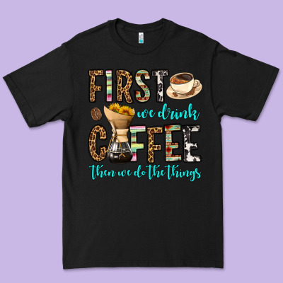 First We Drink Coffee Then We Do The Things Premium Tee Designed By Oliviacreatesart