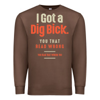 Chestnut I Got a Dig Bick Funny Sarcastic Humor Premium Sweatshirt - Craftify