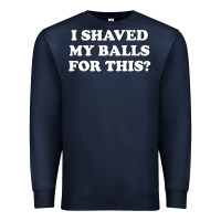 Navy I Shaved My Balls For This The Premium Sweatshirt - SnappyArt