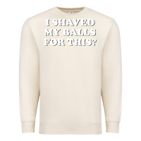Sandshell I Shaved My Balls For This The Premium Sweatshirt - SnappyArt