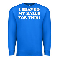 True Royal I Shaved My Balls For This The Premium Sweatshirt - SnappyArt