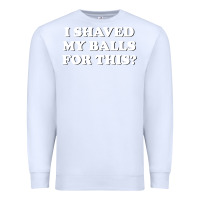 White I Shaved My Balls For This The Premium Sweatshirt - SnappyArt