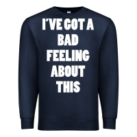 Navy ive got bad feeling Premium Sweatshirt - artisFamous