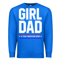 True Royal Girl Dad A True American Hero - Fathers Day Gift Premium Sweatshirt - artisFamous