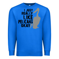 True Royal i just really like pelicans okay Premium Sweatshirt - artisFamous