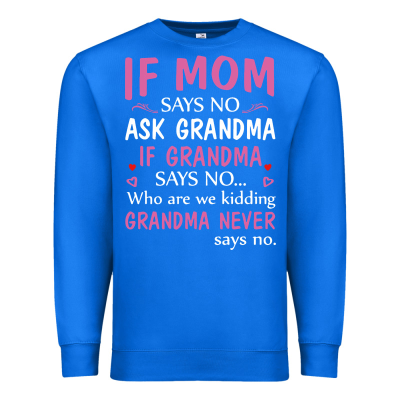 If Mom Says No Ask Grandma If Grandma Says No Premium Sweatshirt by artisFamous | Teevron