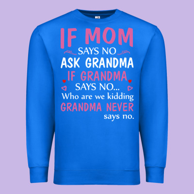 If Mom Says No Ask Grandma If Grandma Says No Premium Sweatshirt Designed By Artisfamous