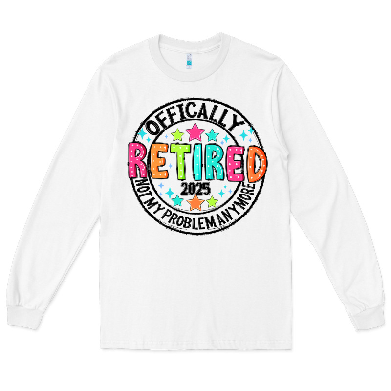 Officially Retired 2025 Not My Problem Anymore Long Sleeve Tee by CowhideDigitalArt | Teevron