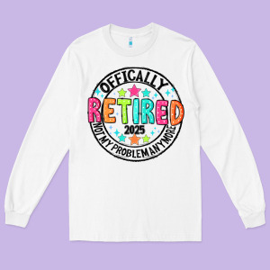 Officially Retired 2025 Not My Problem Anymore Long Sleeve Tee Designed By Cowhidedigitalart