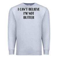 I Cant Believe Im Not Butter Premium Sweatshirt | Teevron