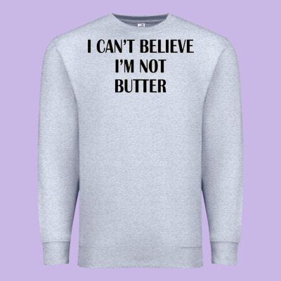I Cant Believe Im Not Butter Premium Sweatshirt Designed By Artisfamous