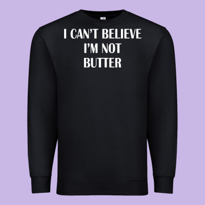 I Cant Believe Im Not Butter Premium Sweatshirt Designed By Artisfamous