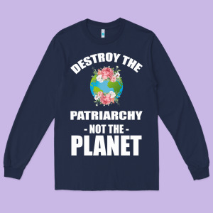 Destroy The Patriarchy Not The Planet Long Sleeve Tee Designed By Bettercallsaul