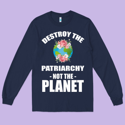 Destroy The Patriarchy Not The Planet Long Sleeve Tee Designed By Bettercallsaul