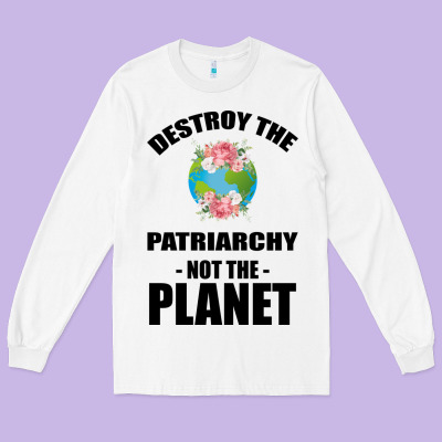 Destroy The Patriarchy Not The Planet Long Sleeve Tee Designed By Bettercallsaul